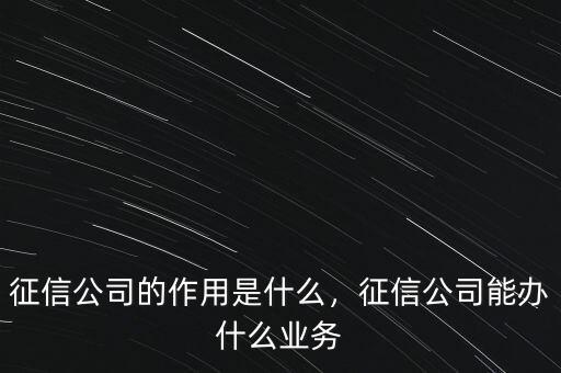 征信公司的作用是什么，征信公司能辦什么業(yè)務(wù)