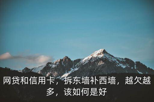 網(wǎng)貸和信用卡，拆東墻補(bǔ)西墻，越欠越多，該如何是好