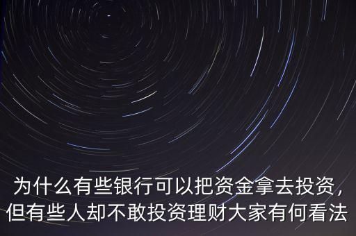 為什么有些銀行可以把資金拿去投資，但有些人卻不敢投資理財大家有何看法