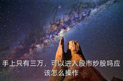 手上只有三萬，可以進(jìn)入股市炒股嗎應(yīng)該怎么操作