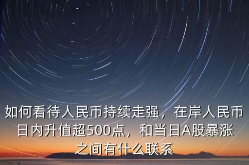 如何看待人民幣持續(xù)走強，在岸人民幣日內(nèi)升值超500點，和當(dāng)日A股暴漲之間有什么聯(lián)系