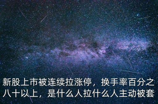 新股上市被連續(xù)拉漲停，換手率百分之八十以上，是什么人拉什么人主動(dòng)被套