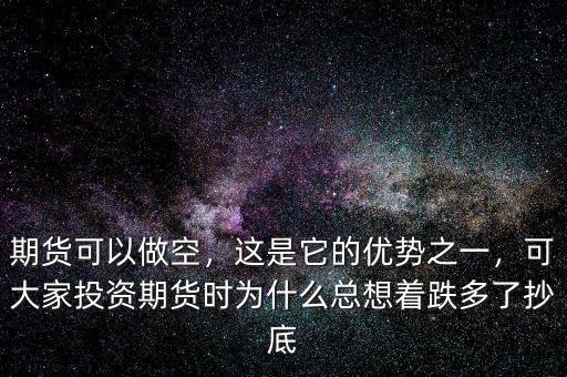 期貨可以做空，這是它的優(yōu)勢(shì)之一，可大家投資期貨時(shí)為什么總想著跌多了抄底