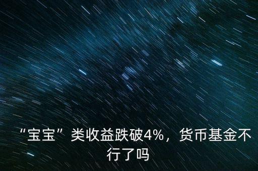 “寶寶”類收益跌破4%，貨幣基金不行了嗎