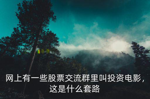 網(wǎng)上有一些股票交流群里叫投資電影，這是什么套路