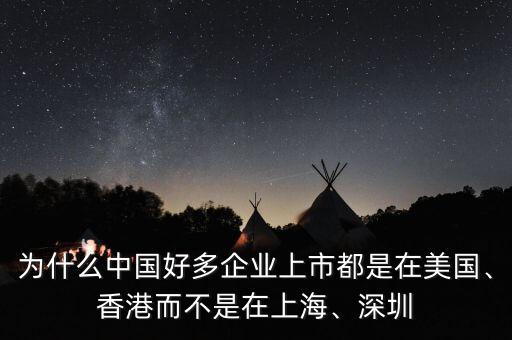 為什么中國好多企業(yè)上市都是在美國、香港而不是在上海、深圳