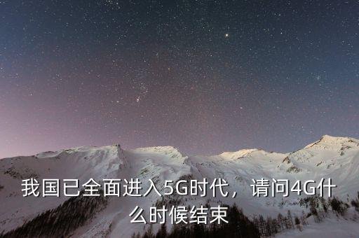 我國已全面進(jìn)入5G時(shí)代，請問4G什么時(shí)候結(jié)束