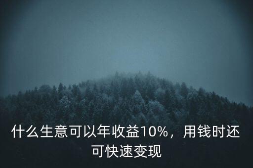 什么生意可以年收益10%，用錢時(shí)還可快速變現(xiàn)