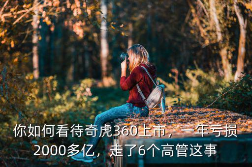 你如何看待奇虎360上市，一年虧損2000多億，走了6個高管這事