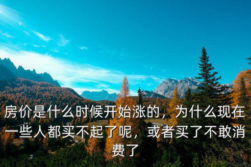 房價是什么時候開始漲的，為什么現(xiàn)在一些人都買不起了呢，或者買了不敢消費了