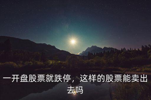 一開盤股票就跌停，這樣的股票能賣出去嗎