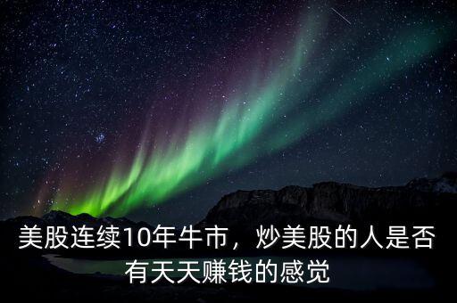 美股連續(xù)10年牛市，炒美股的人是否有天天賺錢的感覺