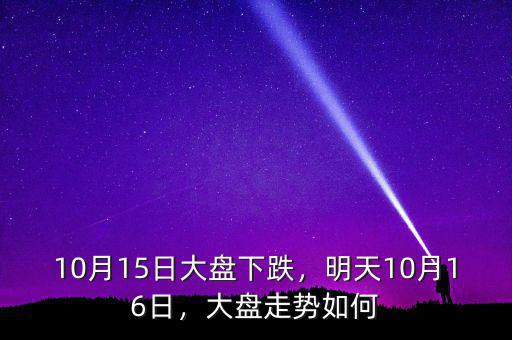 10月15日大盤下跌，明天10月16日，大盤走勢(shì)如何