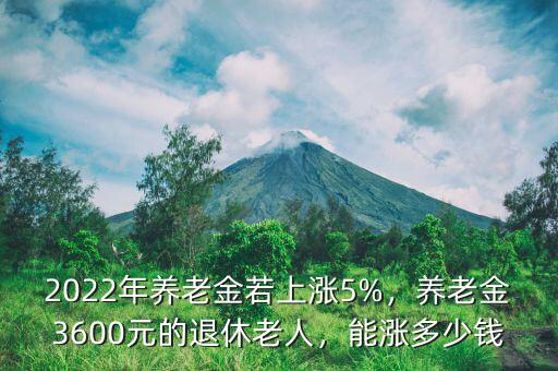 2022年養(yǎng)老金若上漲5%，養(yǎng)老金3600元的退休老人，能漲多少錢