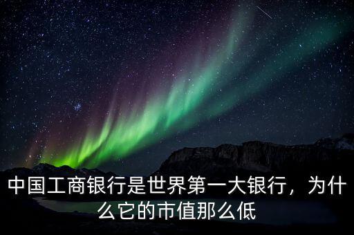 中國工商銀行是世界第一大銀行，為什么它的市值那么低