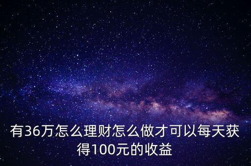 大家是怎么用100元理財(cái)?shù)?有36萬怎么理財(cái)