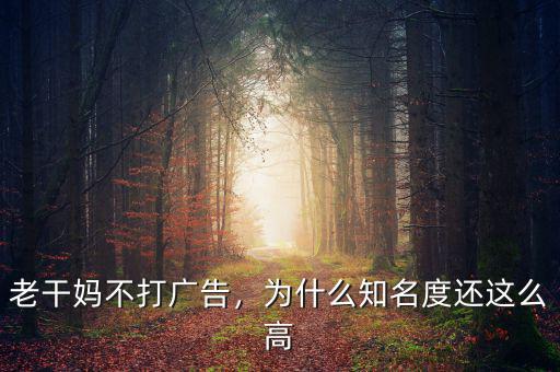 老干媽不打廣告，為什么知名度還這么高