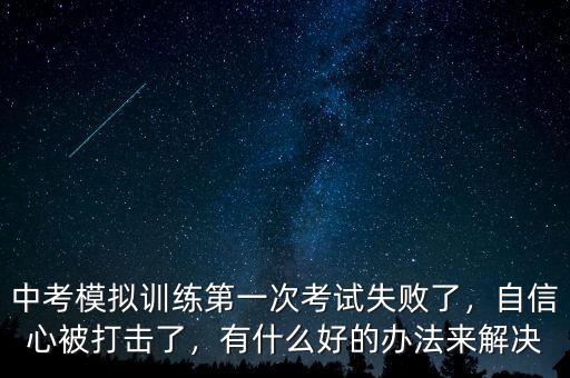 中考模擬訓(xùn)練第一次考試失敗了，自信心被打擊了，有什么好的辦法來解決