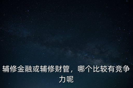 金融輔修什么,輔修金融或輔修財(cái)管