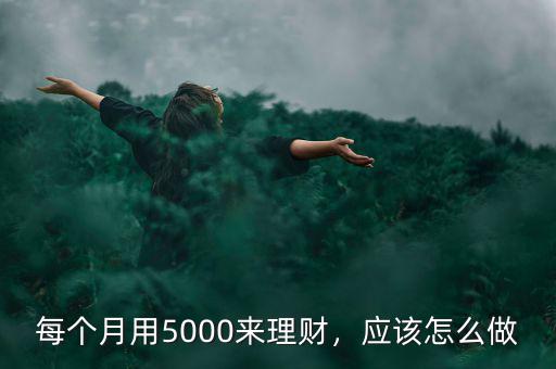 每個(gè)月用5000來理財(cái)，應(yīng)該怎么做