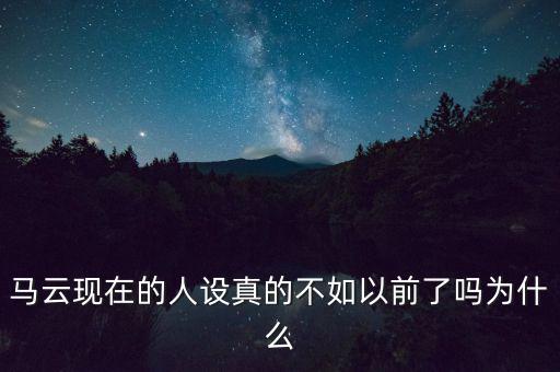 馬云現(xiàn)在的人設真的不如以前了嗎為什么