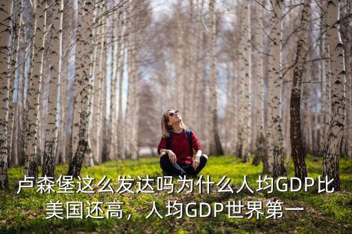 盧森堡這么發(fā)達嗎為什么人均GDP比美國還高，人均GDP世界第一