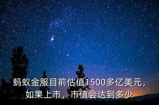 螞蟻金服目前估值1500多億美元，如果上市，市值會達到多少