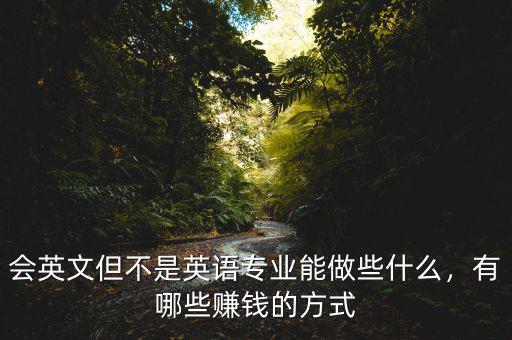 會英文但不是英語專業(yè)能做些什么，有哪些賺錢的方式