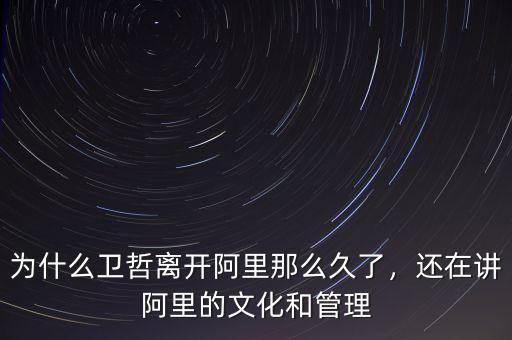 為什么衛(wèi)哲離開阿里那么久了，還在講阿里的文化和管理