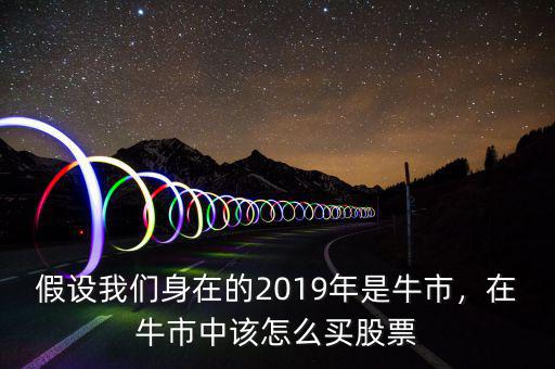 假設(shè)我們身在的2019年是牛市，在牛市中該怎么買股票