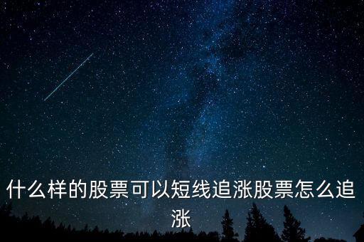 什么樣的股票可以短線追漲股票怎么追漲