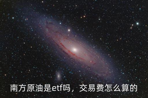 南方原油是etf嗎，交易費怎么算的