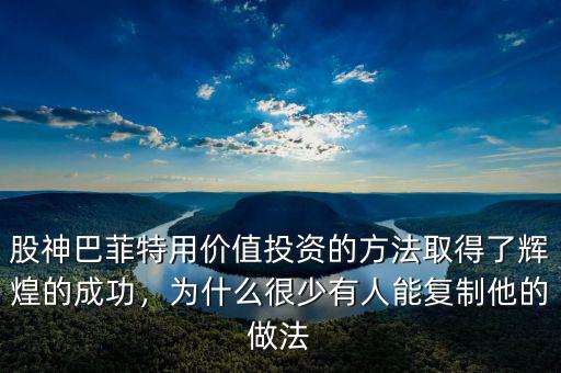 股神巴菲特用價值投資的方法取得了輝煌的成功，為什么很少有人能復制他的做法