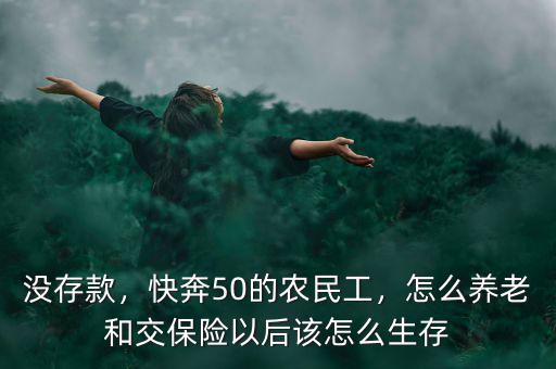 50歲農(nóng)民工沒保險(xiǎn)怎么養(yǎng)老,快奔50的農(nóng)民工