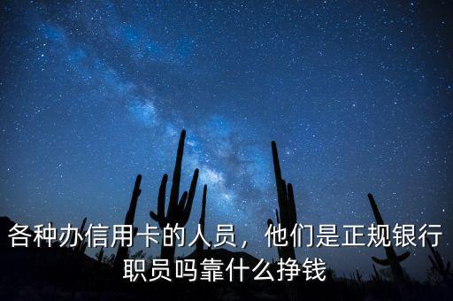 各種辦信用卡的人員，他們是正規(guī)銀行職員嗎靠什么掙錢