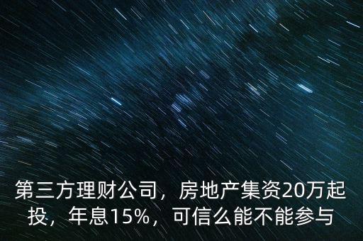 第三方理財公司，房地產(chǎn)集資20萬起投，年息15%，可信么能不能參與