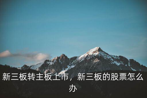 新三板轉(zhuǎn)主板上市，新三板的股票怎么辦