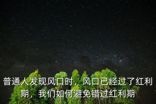 普通人發(fā)現(xiàn)風(fēng)口時(shí)，風(fēng)口已經(jīng)過了紅利期，我們?nèi)绾伪苊忮e(cuò)過紅利期