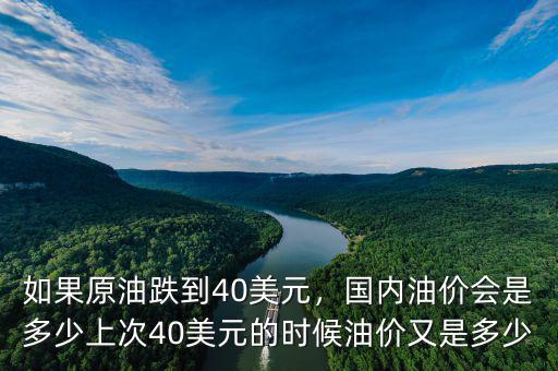 如果原油跌到40美元，國內(nèi)油價會是多少上次40美元的時候油價又是多少