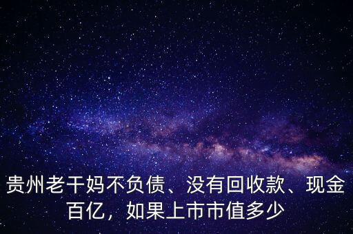 貴州老干媽不負(fù)債、沒有回收款、現(xiàn)金百億，如果上市市值多少