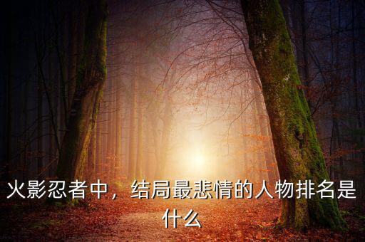 火影忍者中，結(jié)局最悲情的人物排名是什么