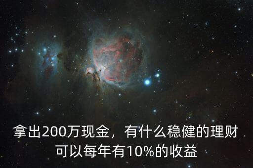 拿出200萬現(xiàn)金，有什么穩(wěn)健的理財可以每年有10%的收益