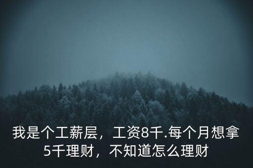 我是個工薪層，工資8千.每個月想拿5千理財，不知道怎么理財