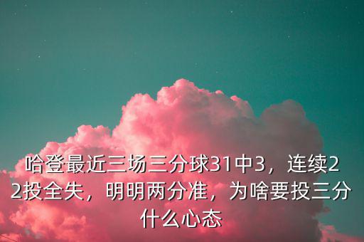 哈登最近三場三分球31中3，連續(xù)22投全失，明明兩分準(zhǔn)，為啥要投三分什么心態(tài)