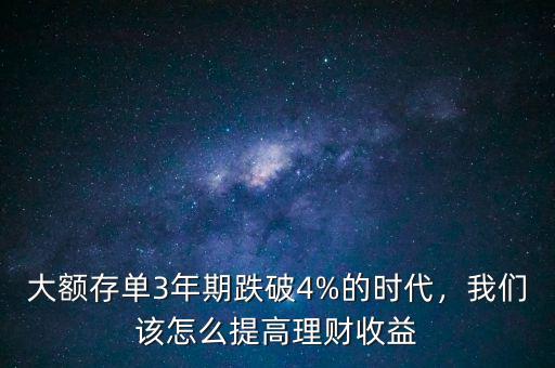 大額存單3年期跌破4%的時(shí)代，我們?cè)撛趺刺岣呃碡?cái)收益