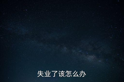 失業(yè)了該怎么辦