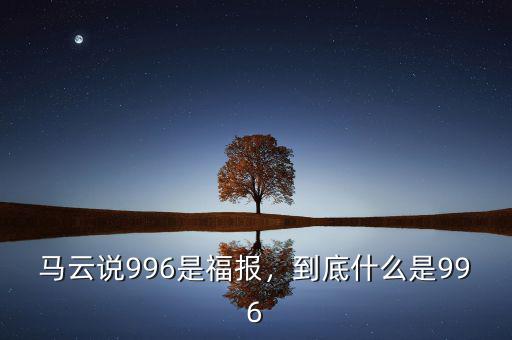 馬云說996是福報(bào)，到底什么是996