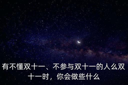 有不懂雙十一、不參與雙十一的人么雙十一時，你會做些什么