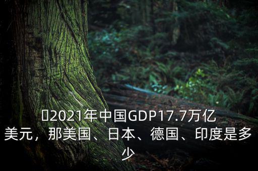 ?2021年中國(guó)GDP17.7萬(wàn)億美元，那美國(guó)、日本、德國(guó)、印度是多少