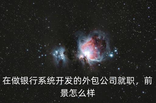 在做銀行系統(tǒng)開發(fā)的外包公司就職，前景怎么樣